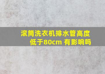 滚筒洗衣机排水管高度低于80cm 有影响吗